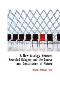 Cover image for A New Analogy Between Revealed Religion and the Course and Constitution of Nature