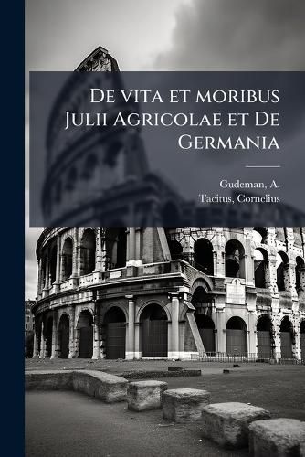 Cover image for de Vita Et Moribus Julii Agricolae Et de Germania: Agricola and Germania;