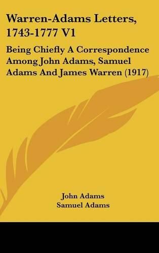 Warren-Adams Letters, 1743-1777 V1: Being Chiefly a Correspondence Among John Adams, Samuel Adams and James Warren (1917)