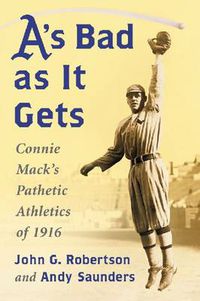 Cover image for A's Bad as It Gets: Connie Mack's Pathetic Athletics of 1916