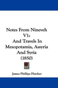 Cover image for Notes From Nineveh V1: And Travels In Mesopotamia, Assyria And Syria (1850)