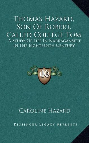 Thomas Hazard, Son of Robert, Called College Tom: A Study of Life in Narragansett in the Eighteenth Century