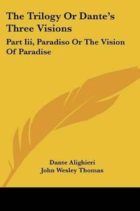 Cover image for The Trilogy or Dante's Three Visions: Part III, Paradiso or the Vision of Paradise