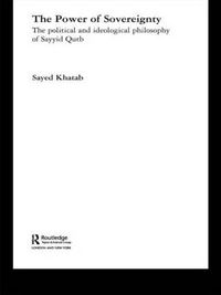 Cover image for The Power of Sovereignty: The Political and Ideological Philosophy of Sayyid Qutb