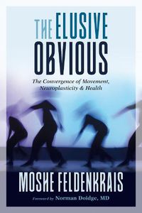 Cover image for The Elusive Obvious: The Convergence of Movement, Neuroplasticity, and Health