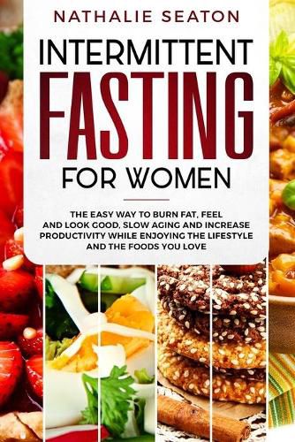 Cover image for Intermittent Fasting for Women: The Easy Way to Burn Fat, Feel and Look Good, Slow Ageing and Increase Productivity while Enjoying the Lifestyle and the Foods You Love