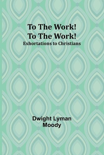 To The Work! To The Work! Exhortations to Christians