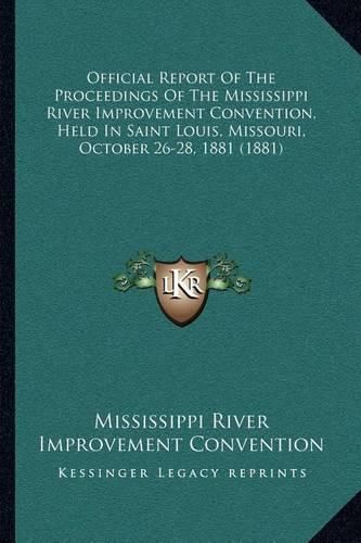 Cover image for Official Report of the Proceedings of the Mississippi River Improvement Convention, Held in Saint Louis, Missouri, October 26-28, 1881 (1881)