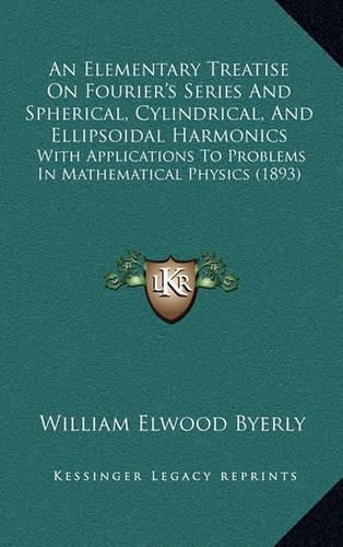 An Elementary Treatise on Fourier's Series and Spherical, Cylindrical, and Ellipsoidal Harmonics: With Applications to Problems in Mathematical Physics (1893)