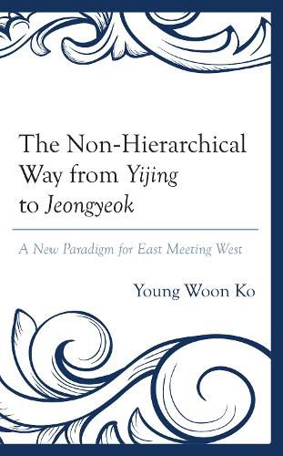 The Non-Hierarchical Way from Yijing to Jeongyeok: A New Paradigm for East Meeting West