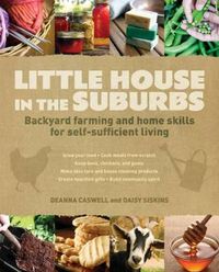 Cover image for Little House in the Suburbs: Backyard Farming and Home Skills for Self-Sufficient Living