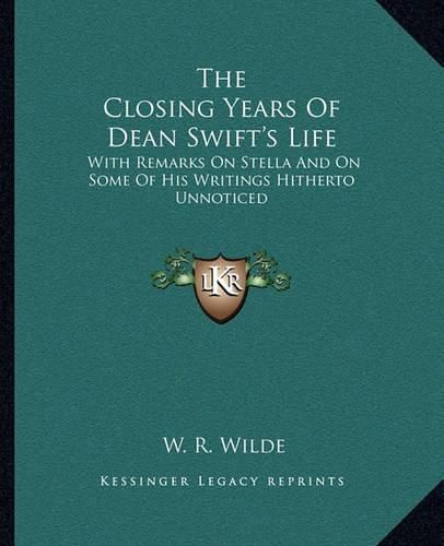 The Closing Years of Dean Swift's Life: With Remarks on Stella and on Some of His Writings Hitherto Unnoticed