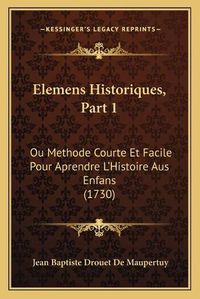 Cover image for Elemens Historiques, Part 1: Ou Methode Courte Et Facile Pour Aprendre L'Histoire Aus Enfans (1730)