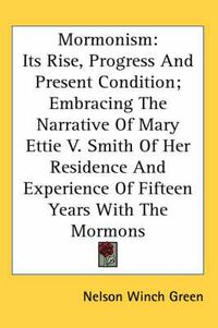 Cover image for Mormonism: Its Rise, Progress And Present Condition; Embracing The Narrative Of Mary Ettie V. Smith Of Her Residence And Experience Of Fifteen Years With The Mormons