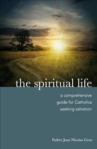 Cover image for The Spiritual Life: A Comprehensive Manual for Catholics Seeking Salvation