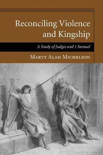 Cover image for Reconciling Violence and Kingship: A Study of Judges and 1 Samuel