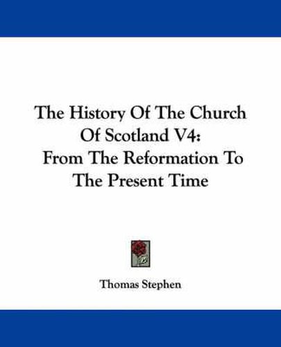 Cover image for The History of the Church of Scotland V4: From the Reformation to the Present Time