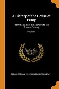 Cover image for A History of the House of Percy: From the Earliest Times Down to the Present Century; Volume 1