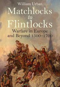 Cover image for Matchlocks to Flintlocks: Warfare in Europe and Beyond