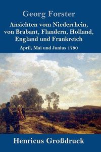 Cover image for Ansichten vom Niederrhein, von Brabant, Flandern, Holland, England und Frankreich (Grossdruck): April, Mai und Junius 1790