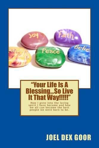 Cover image for Your Life Is A Blessing...So Live It That Way!!!!!: How I grew into the loving spirit I have become, and how we all can become the best people we were born to be!