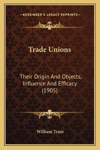 Trade Unions: Their Origin and Objects, Influence and Efficacy (1905)