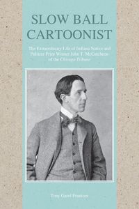 Cover image for Slow Ball Cartoonist: The Extraordinary Life of Indiana Native and Pulitzer Prize Winner John T. McCutcheon of the Chicago Tribune