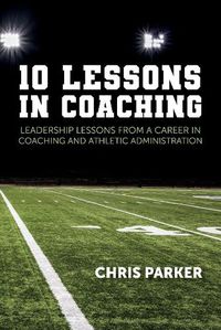 Cover image for 10 Lessons in Coaching: Leadership Lessons from a Career in Coaching and Athletic Administration