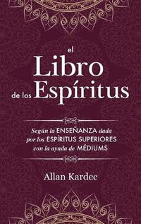 Cover image for El Libro de los Espiritus: contiene los principios de la doctrina espiritista sobre la inmortalidad del alma, la naturaleza de los espiritus y sus relaciones con los hombres, las leys morales - con un indice alfabetico