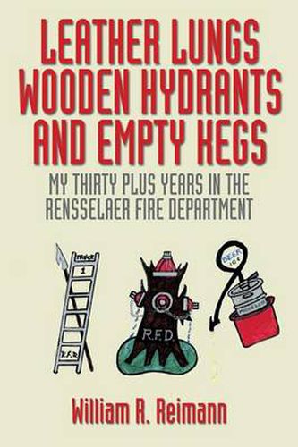 Cover image for Leather Lungs Wooden Hydrants and Empty Kegs: My Thirty Plus Years in the Rensselaer Fire Department