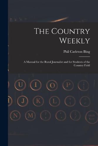 Cover image for The Country Weekly: a Manual for the Rural Journalist and for Students of the Country Field