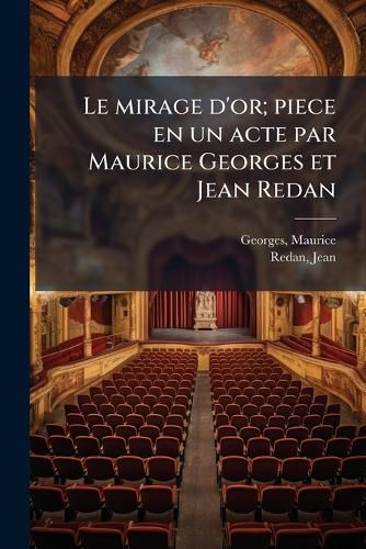 Cover image for Le Mirage D'Or; Piece En Un Acte Par Maurice Georges Et Jean Redan