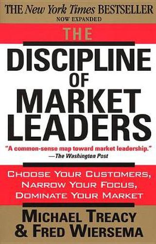 Cover image for The Discipline of Market Leaders: Choose Your Customers, Narrow Your Focus, Dominate Your Market