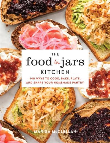 Cover image for The Food in Jars Kitchen: 140 Ways to Cook, Bake, Plate, and Share Your Homemade Pantry