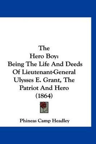 The Hero Boy: Being the Life and Deeds of Lieutenant-General Ulysses E. Grant, the Patriot and Hero (1864)