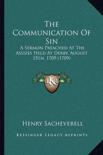 The Communication of Sin: A Sermon Preached at the Assizes Held at Derby, August 15th, 1709 (1709)