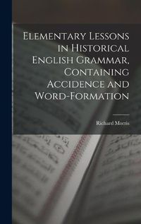 Cover image for Elementary Lessons in Historical English Grammar, Containing Accidence and Word-Formation