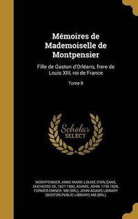 Cover image for Memoires de Mademoiselle de Montpensier: Fille de Gaston D'Orleans, Frere de Louis XIII, Roi de France; Tome 8