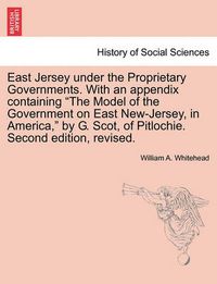 Cover image for East Jersey under the Proprietary Governments. With an appendix containing The Model of the Government on East New-Jersey, in America, by G. Scot, of Pitlochie. Second edition, revised.