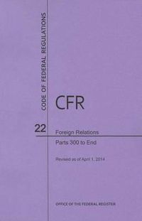 Cover image for Code of Federal Regulations Title 22, Foreign Relations, Parts 300-End, 2014