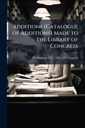 Cover image for Additions (Catalogue of Additions) Made to the Library of Congress