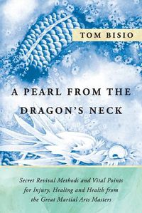 Cover image for A Pearl from the Dragon's Neck: Secret Revival Methods & Vital Points for Injury, Healing And Health from the Great Martial Arts Masters
