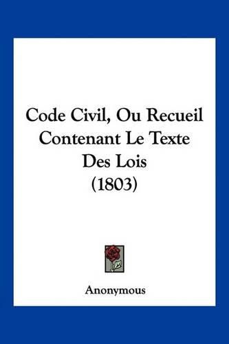 Cover image for Code Civil, Ou Recueil Contenant Le Texte Des Lois (1803)