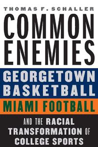 Cover image for Common Enemies: Georgetown Basketball, Miami Football, and the Racial Transformation of College Sports