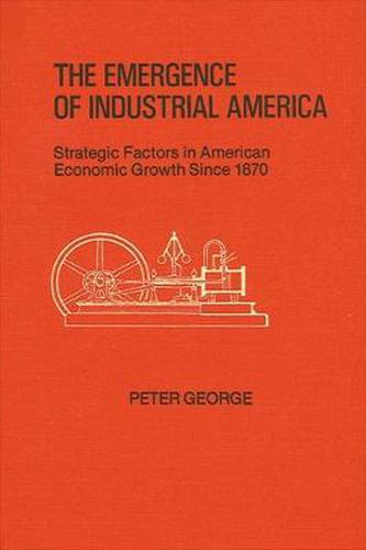 The Emergence of Industrial America: Strategic Factors in American Economic Growth Since 1870