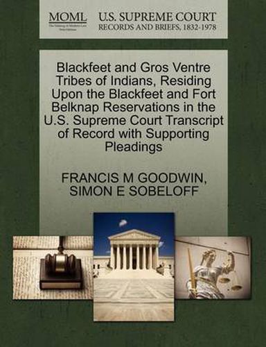 Cover image for Blackfeet and Gros Ventre Tribes of Indians, Residing Upon the Blackfeet and Fort Belknap Reservations in the U.S. Supreme Court Transcript of Record with Supporting Pleadings