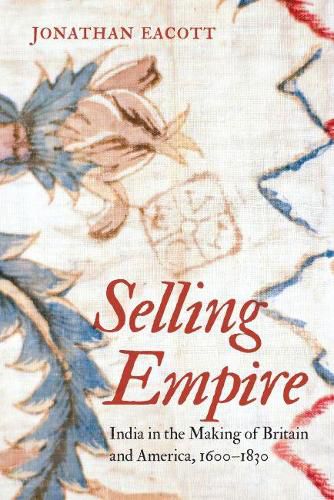 Cover image for Selling Empire: India in the Making of Britain and America, 1600-1830