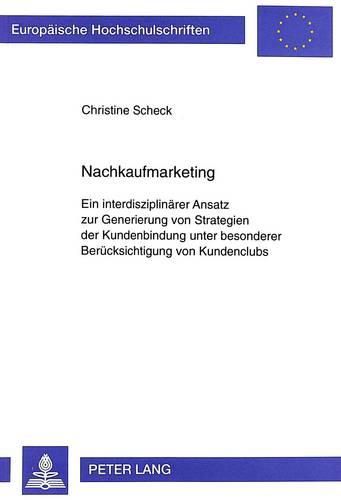 Nachkaufmarketing: Ein Interdisziplinaerer Ansatz Zur Generierung Von Strategien Der Kundenbindung Unter Besonderer Beruecksichtigung Von Kundenclubs