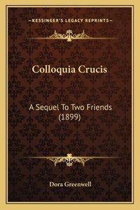 Cover image for Colloquia Crucis: A Sequel to Two Friends (1899)