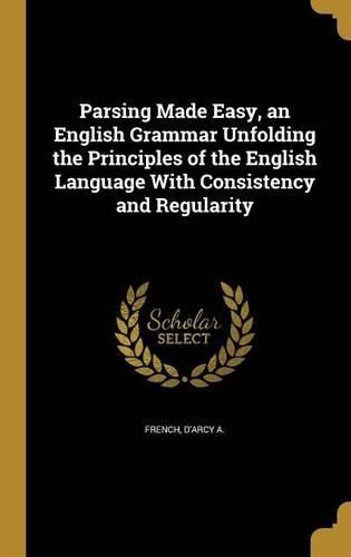 Cover image for Parsing Made Easy, an English Grammar Unfolding the Principles of the English Language With Consistency and Regularity